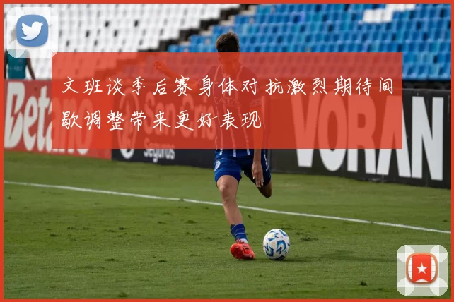 文班谈季后赛身体对抗激烈期待间歇调整带来更好表现