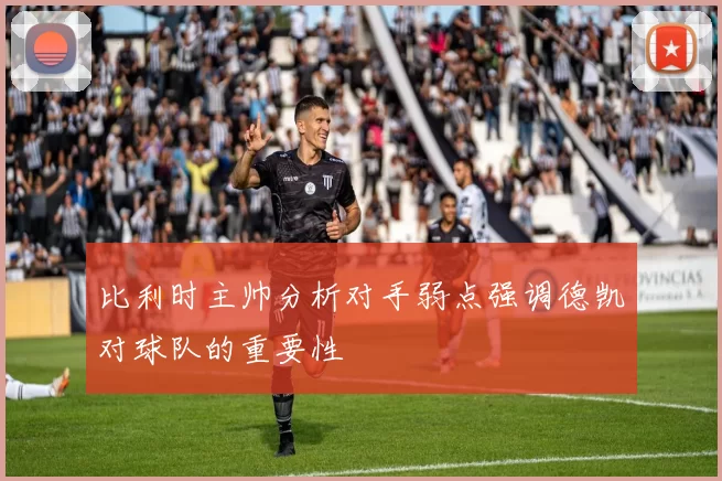 比利时主帅分析对手弱点强调德凯对球队的重要性