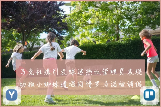 马竞社媒引发球迷热议管理员表现幼稚小蜘蛛遭遇同情罗马诺被调侃