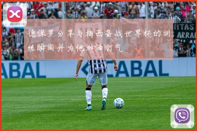 德保罗分享与梅西备战世界杯的训练瞬间并为他加油打气