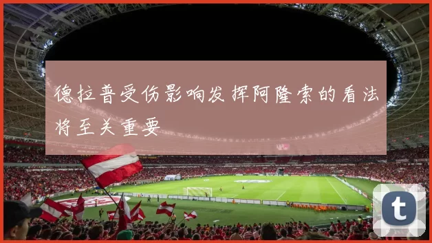 德拉普受伤影响发挥阿隆索的看法将至关重要
