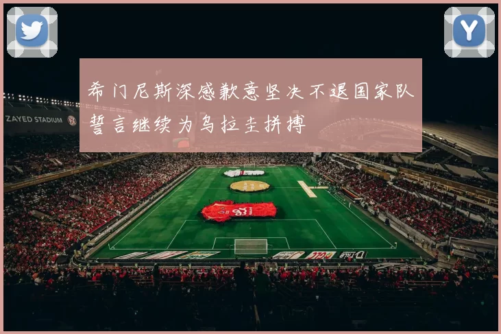 希门尼斯深感歉意坚决不退国家队誓言继续为乌拉圭拼搏