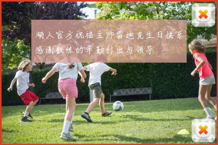 湖人官方祝福主帅雷迪克生日快乐感谢教练的辛勤付出与领导